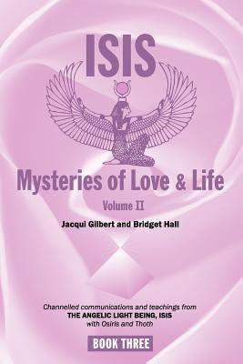 Isis Mysteries of Love & Life Volume II: Channelled communications and teachings from The Angelic Light Being, Isis with Osiris and Thoth by Bridget Hall, Jacqui Gilbert and