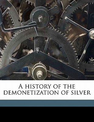 A history of the demonetization of silver by Goodloe, Daniel R. 1814-1902