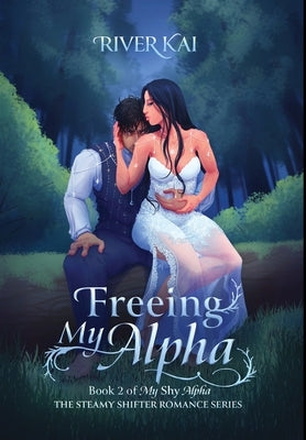 Freeing My Alpha: Book 2 of My Shy Alpha, the Steamy Shifter Romance Series by Kai, River