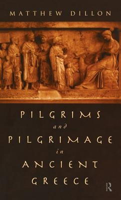 Pilgrims and Pilgrimage in Ancient Greece by Dillon, Matthew