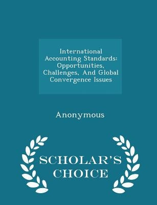 International Accounting Standards: Opportunities, Challenges, and Global Convergence Issues - Scholar's Choice Edition by United States Congress Senate Committee
