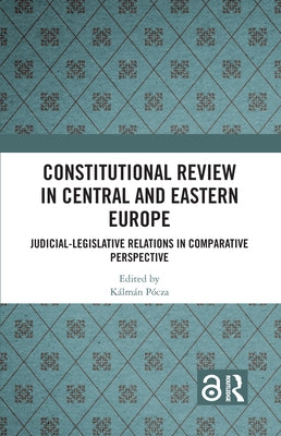 Constitutional Review in Central and Eastern Europe: Judicial-Legislative Relations in Comparative Perspective by PÃ³cza, KÃ¡lmÃ¡n