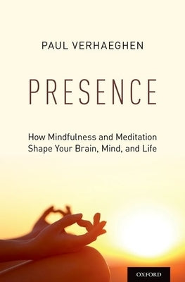Presence: How Mindfulness and Meditation Shape Your Brain, Mind, and Life by Verhaeghen, Paul