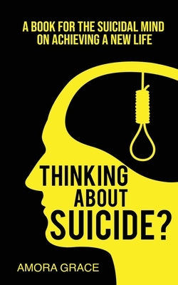 Thinking About Suicide? A Book for The Suicidal Mind to Achieve a New Life: A Book for the Suicidal Mind to Achieve a New Life. by Grace, Amora