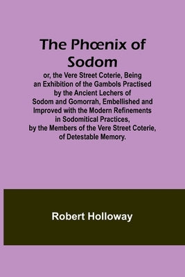 The Phoenix of Sodom; or, the Vere Street Coterie, Being an Exhibition of the Gambols Practised by the Ancient Lechers of Sodom and Gomorrah, Embellis by Holloway, Robert