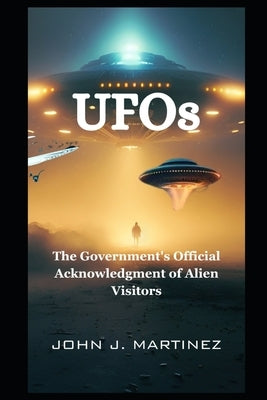 UFOs: The Government's Official Acknowledgment of Alien Visitors by Martinez, John