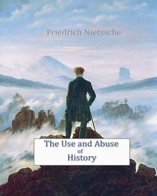 The Use and Abuse of History by Nietzsche, Friedrich Wilhelm