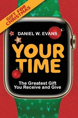 Your Time: (Special Edition for Christmas) The Greatest Gift You Receive and Give by Evans, Daniel W.