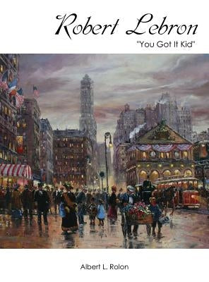 Robert Lebron: "You Got It Kid" by Rolon, Albert L.