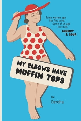 My Elbows Have Muffin Tops: Some women age like fine wine. Some of us age like milk: chunky & sour. by Deroha