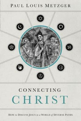 A Connecting Christ: How to Discuss Jesus in a World of Diverse Paths by Metzger, Paul Louis