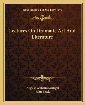 Lectures On Dramatic Art And Literature by Schlegel, August Wilhelm