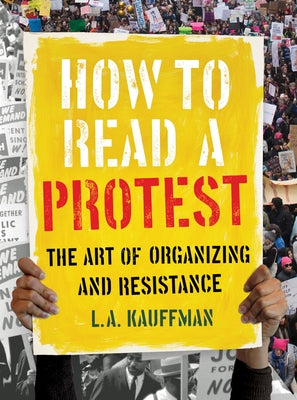 How to Read a Protest: The Art of Organizing and Resistance by Kauffman, L. A.