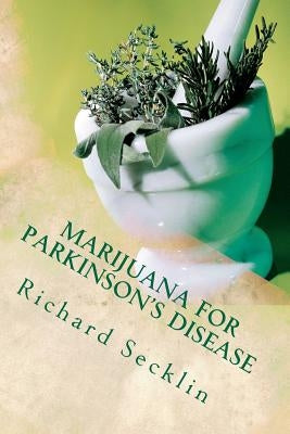 Marijuana for Parkinson's Disease: Cannabis Research & the Miracle Plant for Parkinson's by Secklin, Richard