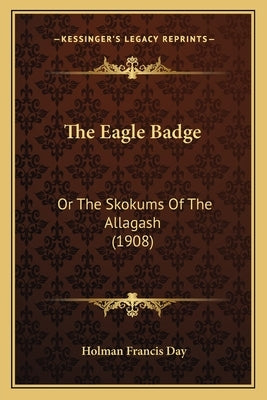 The Eagle Badge: Or The Skokums Of The Allagash (1908) by Day, Holman Francis