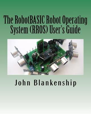The RobotBASIC Robot Operating System (RROS) User's Guide by Blankenship, John