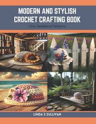 Modern and Stylish Crochet Crafting Book: Chic Headband Patterns by Sullivan, Linda S.