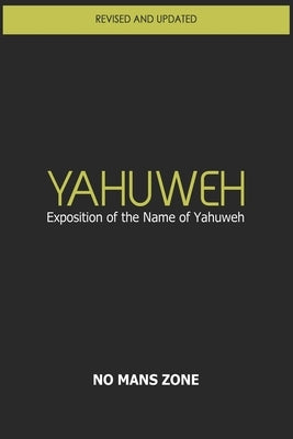YaHuWeH Exposition of the Name of YaHuWeH: Exposition of the Name of YaHuWeH by Zone Nmz, No Mans