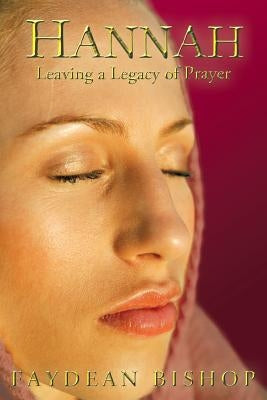 Hannah: Leaving a Legacy of Prayer by Bishop, Faydean