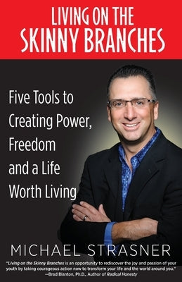 Living on the Skinny Branches: Five Tools to Creating Power, Freedom and a Life Worth Living by Strasner, Michael