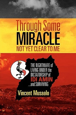 Through Some Miracle Not Yet Clear to Me: The Nightmare of Living Under the Dictatorship of Idi Amin...and Surviving by Bingham, Kent