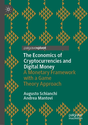 The Economics of Cryptocurrencies and Digital Money: A Monetary Framework with a Game Theory Approach by Schianchi, Augusto