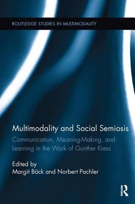 Multimodality and Social Semiosis: Communication, Meaning-Making, and Learning in the Work of Gunther Kress by BÃ¶ck, Margit