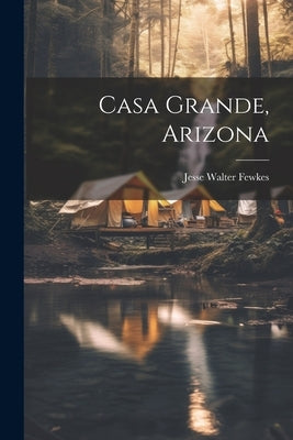 Casa Grande, Arizona by Fewkes, Jesse Walter