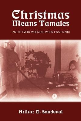 Christmas Means Tamales: (As Did Every Weekend When I was a Kid) by Sandoval, Arthur D.