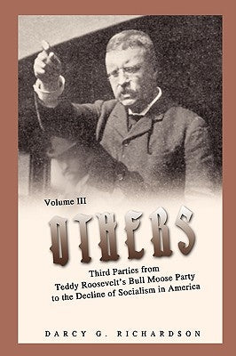 Others: Third Parties from Teddy Roosevelt's Bull Moose Party to the Decline of Socialism in America by Richardson, Darcy G.
