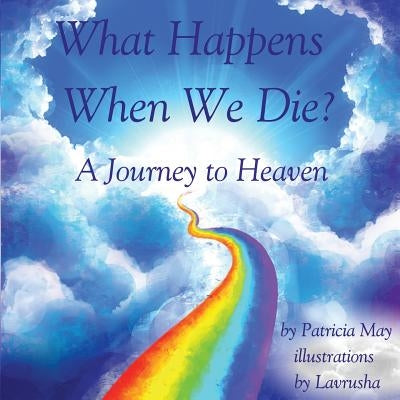 What Happens When We Die?: A Journey to Heaven by May, Patricia