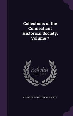 Collections of the Connecticut Historical Society, Volume 7 by Connecticut Historical Society