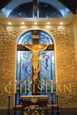 Catholic & Christian: A Book of Essential Catholic Catechesis by Miron, Patrick