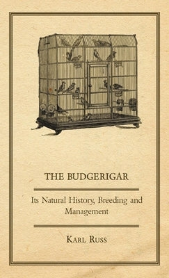The Budgerigar - Its Natural History, Breeding and Management by Russ, Karl