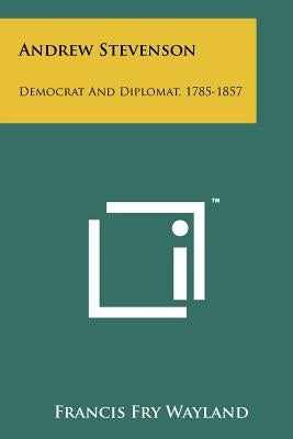 Andrew Stevenson: Democrat and Diplomat, 1785-1857 by Wayland, Francis Fry