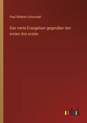 Das vierte Evangelium gegenüber den ersten drei ersten by Schmiedel, Paul Wilhelm