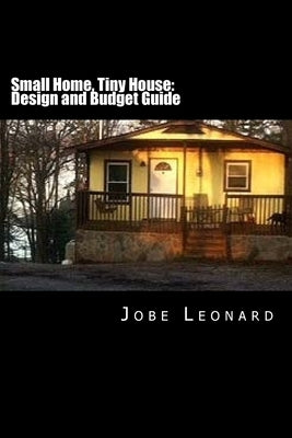 Small Home, Tiny House: Budget, Design, Estimate, and Secure Your Best Price by Leonard, Jobe David