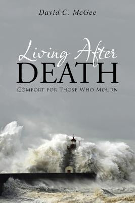 Living After Death: Comfort for Those Who Mourn by McGee, David C.