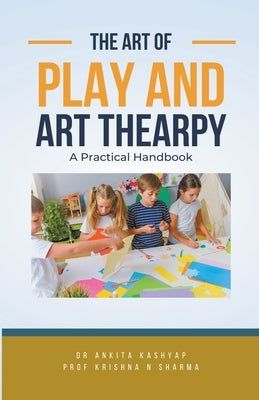 The Art of Play and Art Thearpy: A Practical Handbook by Kashyap, Ankita