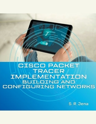 Cisco Packet Tracer Implementation: Building and Configuring Networks by Jena, S. R.