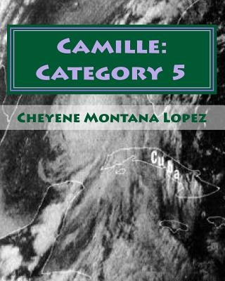 Camille: Category 5: The Most Powerful Hurricane Of The Century by Lopez, Cheyene Montana