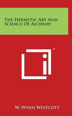 The Hermetic Art And Science Of Alchemy by Westcott, W. Wynn