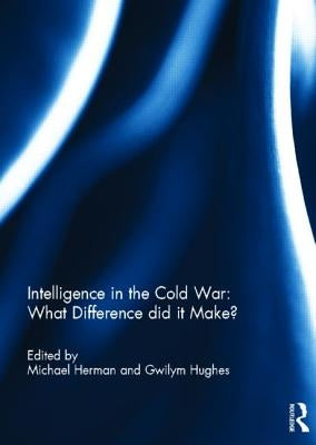 Intelligence in the Cold War: What Difference did it Make? by Herman, Michael