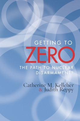 Getting to Zero: The Path to Nuclear Disarmament by Kelleher, Catherine M.