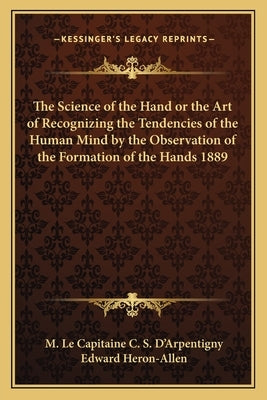 The Science of the Hand or the Art of Recognizing the Tendencies of the Human Mind by the Observation of the Formation of the Hands 1889 by D'Arpentigny, M. Le Capitaine C. S.