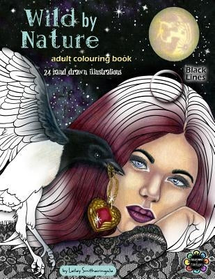 Wild by Nature Adult Colouring Book Black Lines: Faeries, Pretty Women, Princesses, Animals, Spirit Animals - Fantasy illustrations to colour for all by Smitheringale, Lesley
