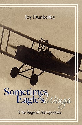 Sometimes Eagle's Wings: the Saga of Aéropostale by Dunkerley, Joy
