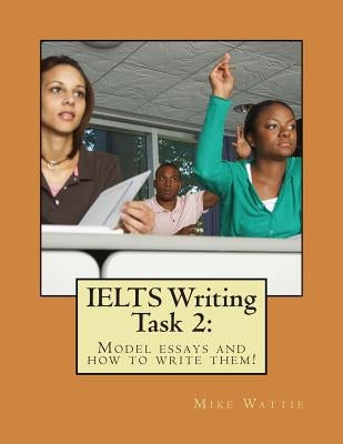 IELTS Writing Task 2: : Model essays and how to write them! by Wattie, Mike