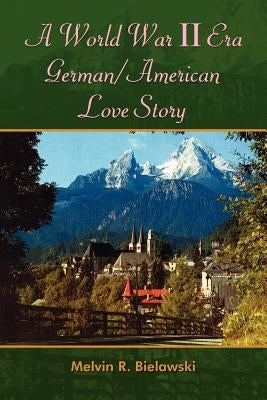 A World War II Era German/American Love Story by Bielawski, Melvin R.