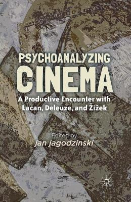 Psychoanalyzing Cinema: A Productive Encounter with Lacan, Deleuze, and Zizek by Jagodzinski, J.